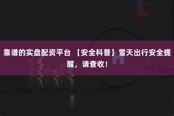 靠谱的实盘配资平台 【安全科普】雪天出行安全提醒，请查收！