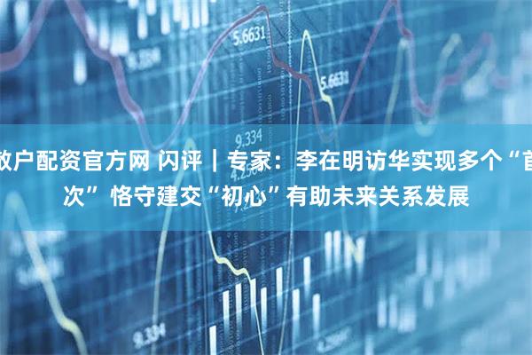 散户配资官方网 闪评｜专家：李在明访华实现多个“首次” 恪守建交“初心”有助未来关系发展