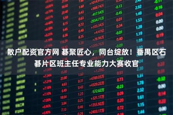 散户配资官方网 碁聚匠心，同台绽放！番禺区石碁片区班主任专业能力大赛收官