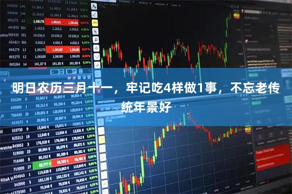明日农历三月十一，牢记吃4样做1事，不忘老传统年景好
