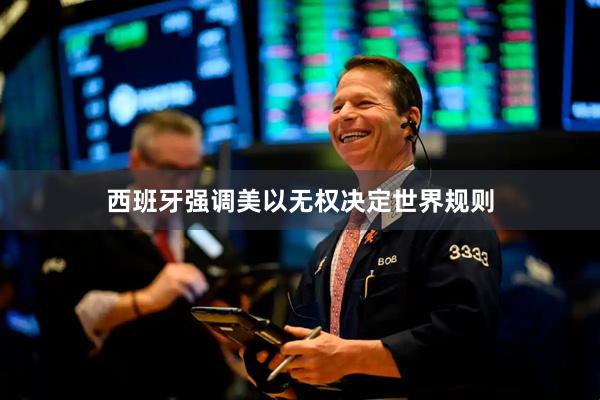 西班牙强调美以无权决定世界规则