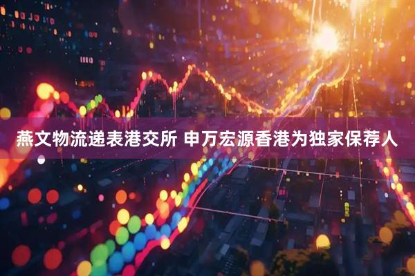 燕文物流递表港交所 申万宏源香港为独家保荐人