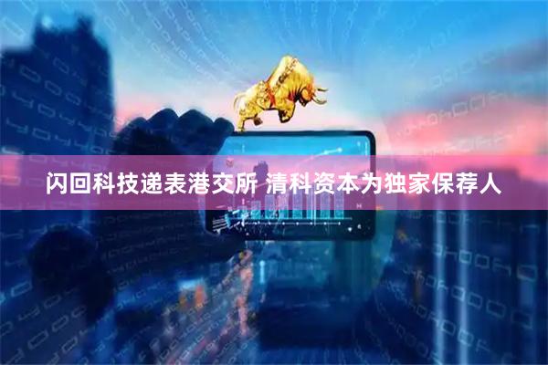 闪回科技递表港交所 清科资本为独家保荐人