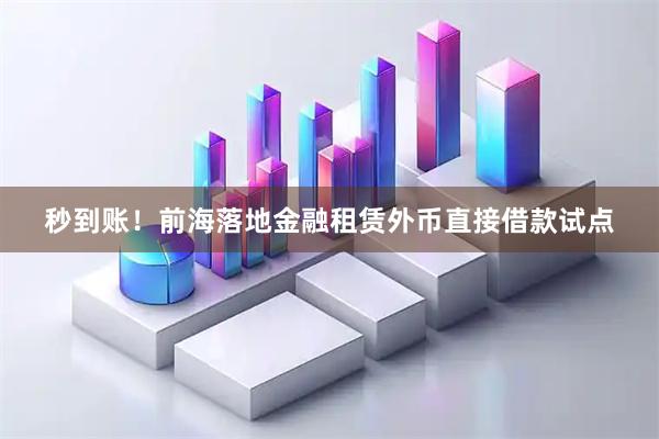 秒到账！前海落地金融租赁外币直接借款试点