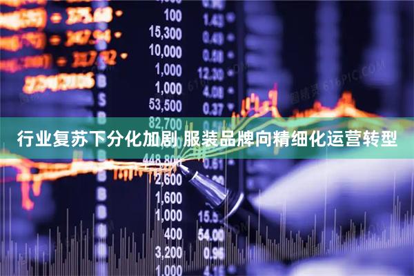 行业复苏下分化加剧 服装品牌向精细化运营转型